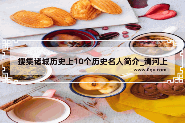 搜集诸城历史上10个历史名人简介_清河上清图作者