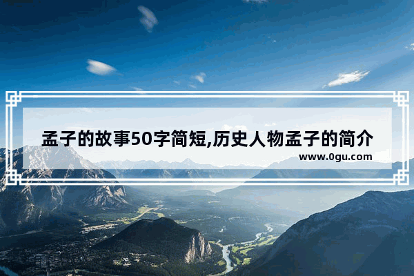 孟子的故事50字简短,历史人物孟子的简介