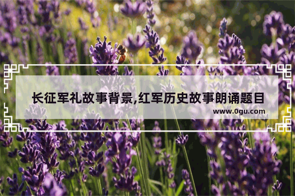 长征军礼故事背景,红军历史故事朗诵题目