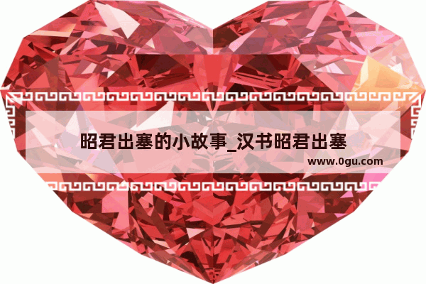 昭君出塞的小故事_汉书昭君出塞