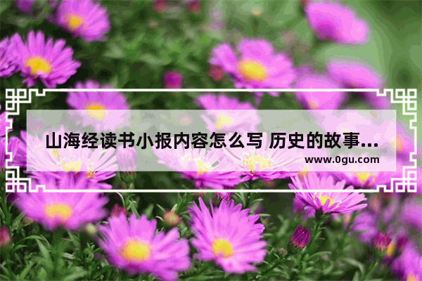 山海经读书小报内容怎么写 历史的故事读书小报
