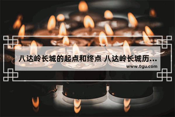 八达岭长城的起点和终点 八达岭长城历史故事