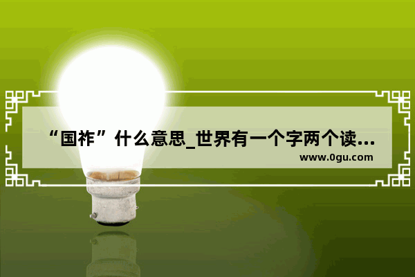 “国祚”什么意思_世界有一个字两个读音的汉字是什么