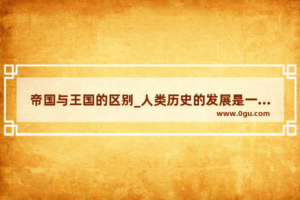 帝国与王国的区别_人类历史的发展是一个不断从必然王国向自由王国飞跃的过程