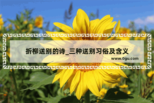 折柳送别的诗_三种送别习俗及含义