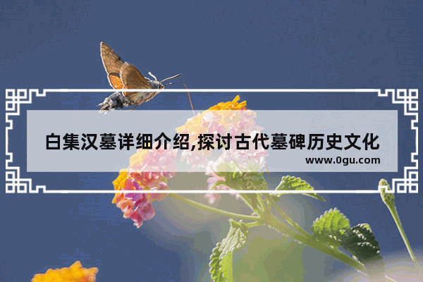 白集汉墓详细介绍,探讨古代墓碑历史文化