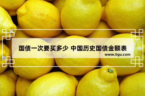国债一次要买多少 中国历史国债金额表