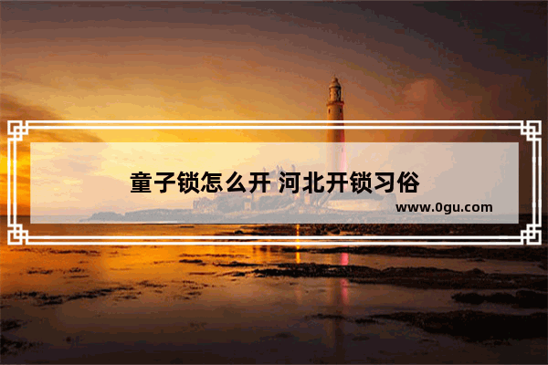 童子锁怎么开 河北开锁习俗