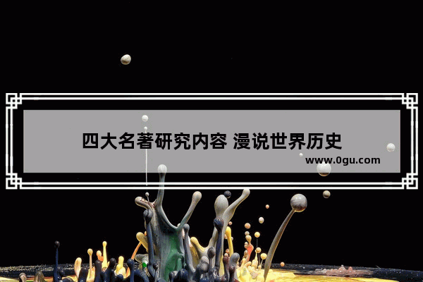 四大名著研究内容 漫说世界历史