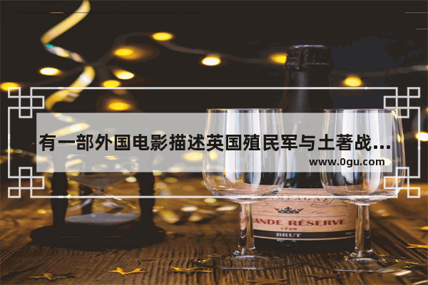有一部外国电影描述英国殖民军与土著战争片叫什么名,本特利世界历史