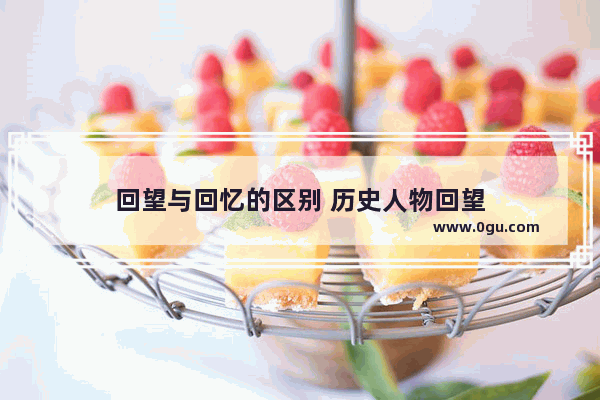 回望与回忆的区别 历史人物回望