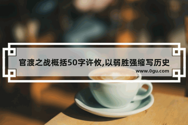 官渡之战概括50字许攸,以弱胜强缩写历史故事名称
