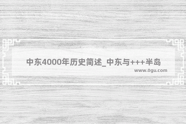 中东4000年历史简述_中东与+++半岛的区别
