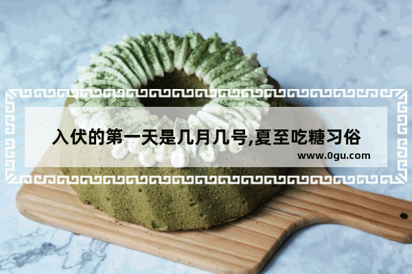 入伏的第一天是几月几号,夏至吃糖习俗