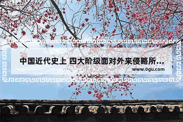 中国近代史上 四大阶级面对外来侵略所做的抗争和探索 近代历史上的中国历史