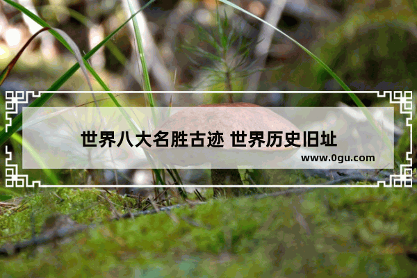 世界八大名胜古迹 世界历史旧址