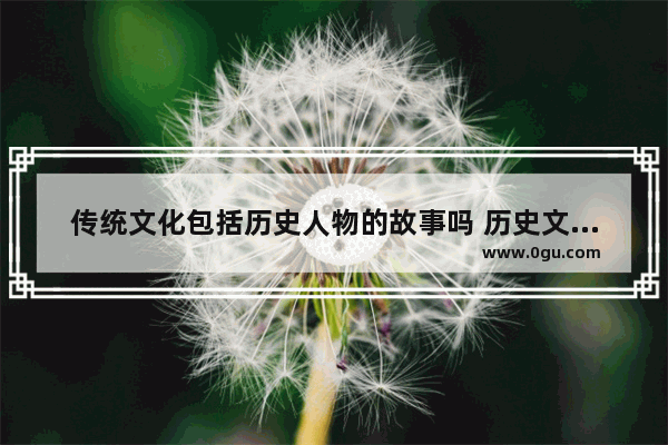 传统文化包括历史人物的故事吗 历史文化编著故事