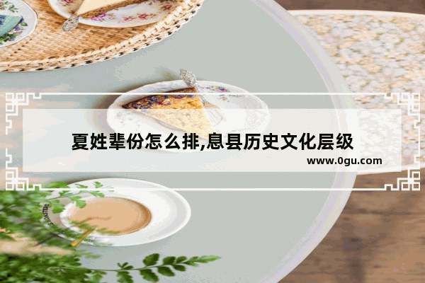夏姓辈份怎么排,息县历史文化层级