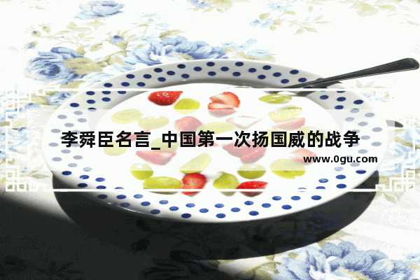 李舜臣名言_中国第一次扬国威的战争