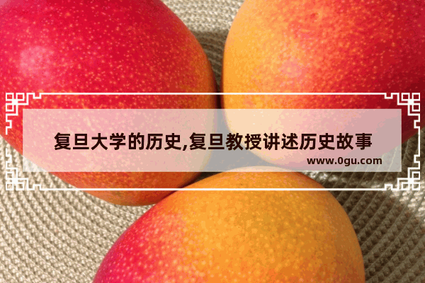 复旦大学的历史,复旦教授讲述历史故事