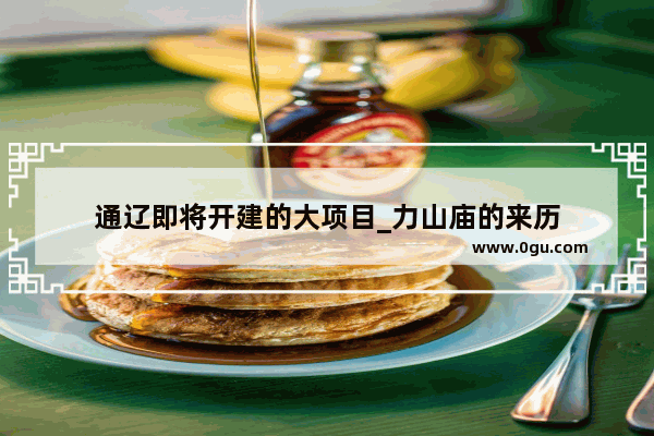 通辽即将开建的大项目_力山庙的来历