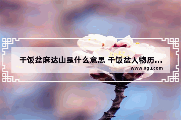 干饭盆麻达山是什么意思 干饭盆人物历史故事