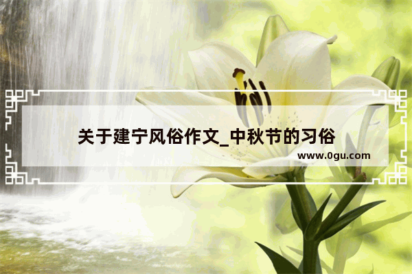 关于建宁风俗作文_中秋节的习俗