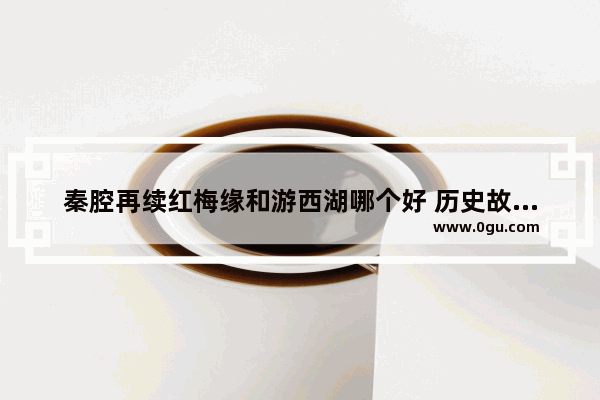 秦腔再续红梅缘和游西湖哪个好 历史故事刘易平