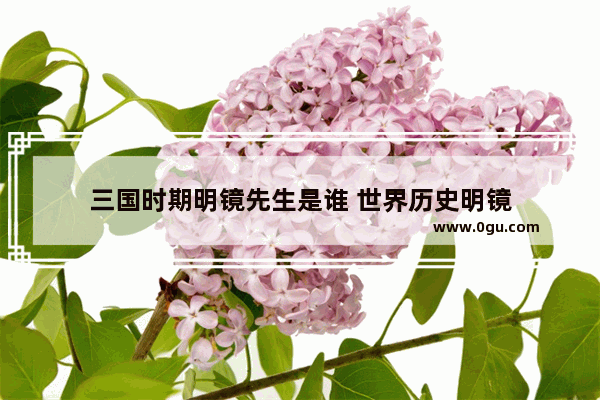 三国时期明镜先生是谁 世界历史明镜