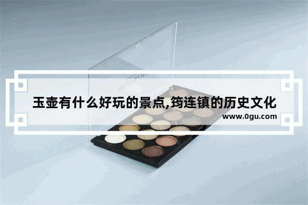 玉壶有什么好玩的景点,筠连镇的历史文化