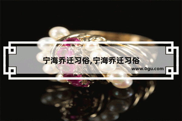 宁海乔迁习俗,宁海乔迁习俗