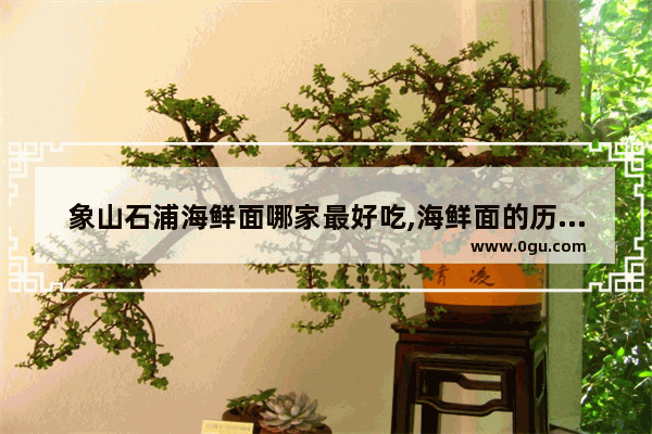 象山石浦海鲜面哪家最好吃,海鲜面的历史文化象山