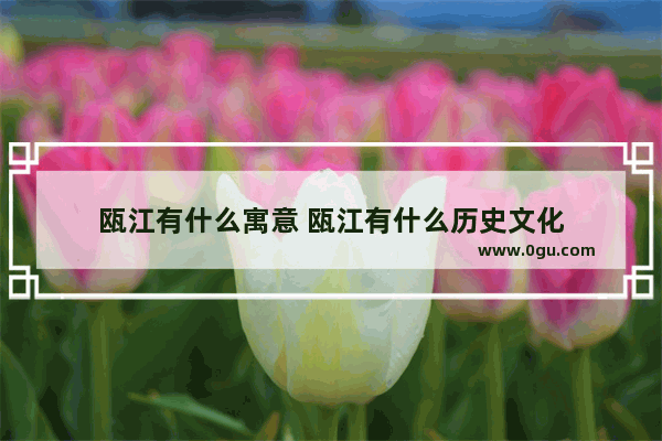 瓯江有什么寓意 瓯江有什么历史文化