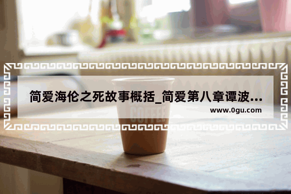 简爱海伦之死故事概括_简爱第八章谭波儿小姐主要讲了什么事