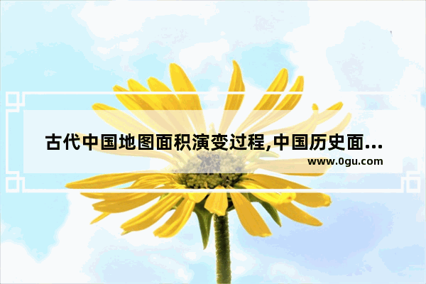古代中国地图面积演变过程,中国历史面积最小朝代地图