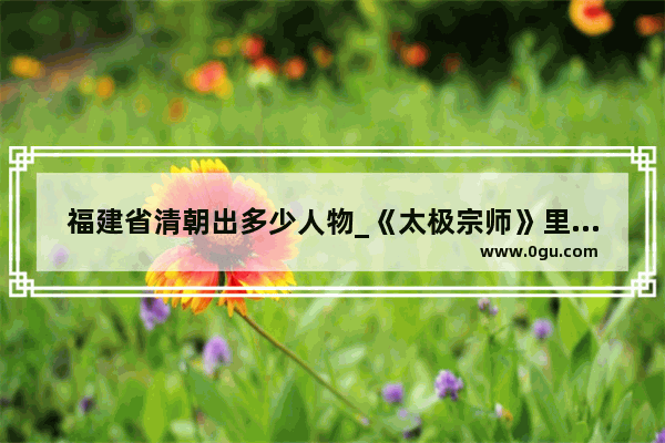 福建省清朝出多少人物_《太极宗师》里的德贝勒的原型是道光皇帝吗