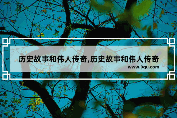 历史故事和伟人传奇,历史故事和伟人传奇