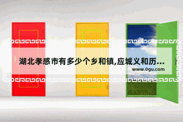 湖北孝感市有多少个乡和镇,应城义和历史人物
