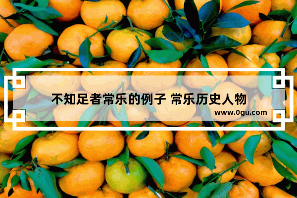 不知足者常乐的例子 常乐历史人物