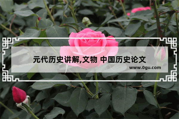 元代历史讲解,文物 中国历史论文