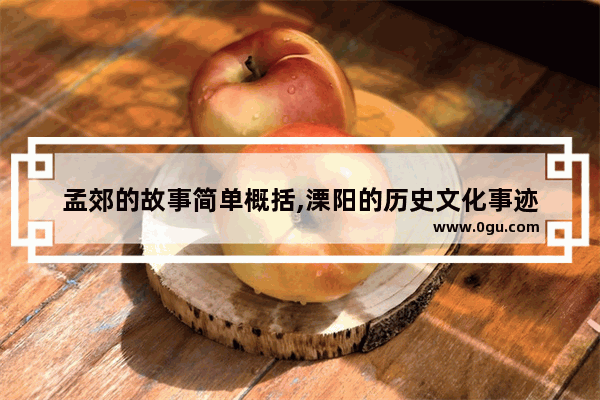 孟郊的故事简单概括,溧阳的历史文化事迹