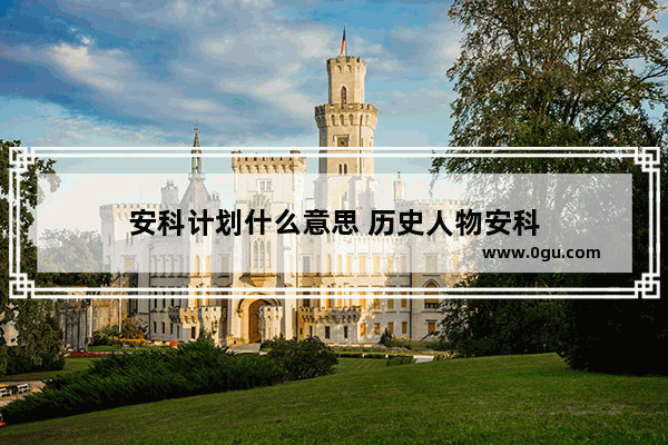 安科计划什么意思 历史人物安科