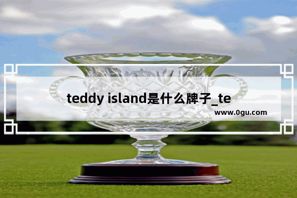 teddy island是什么牌子_teddyisland是什么档次