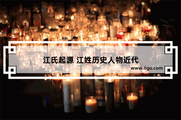 江氏起源 江姓历史人物近代