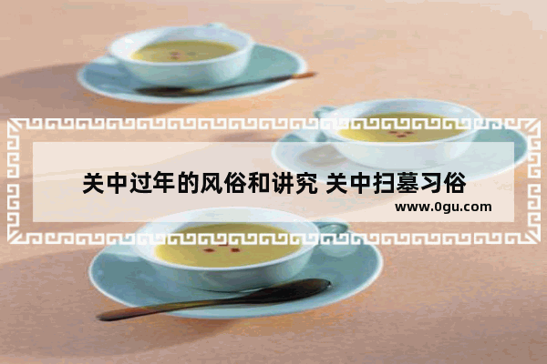关中过年的风俗和讲究 关中扫墓习俗
