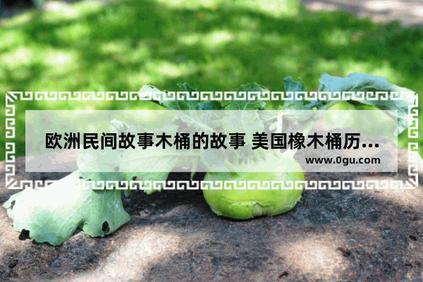 欧洲民间故事木桶的故事 美国橡木桶历史故事