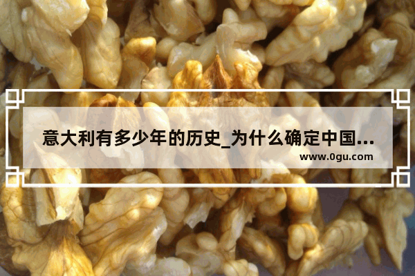 意大利有多少年的历史_为什么确定中国有5600年历史