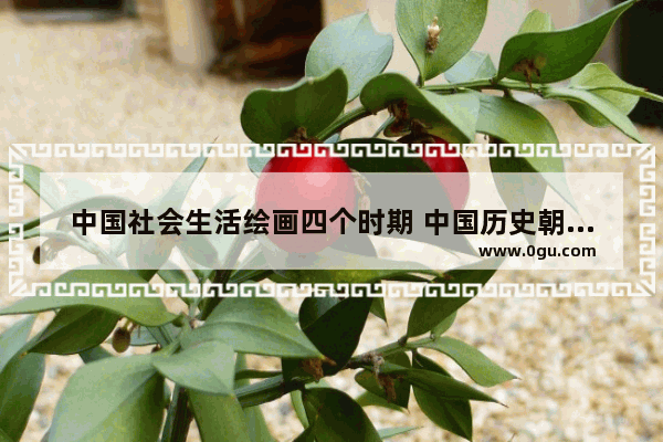 中国社会生活绘画四个时期 中国历史朝代表简笔画