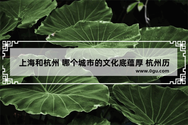 上海和杭州 哪个城市的文化底蕴厚 杭州历史文化特征