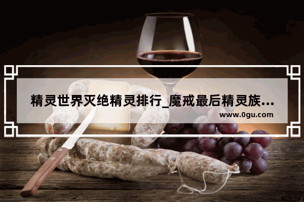 精灵世界灭绝精灵排行_魔戒最后精灵族为什么要离开